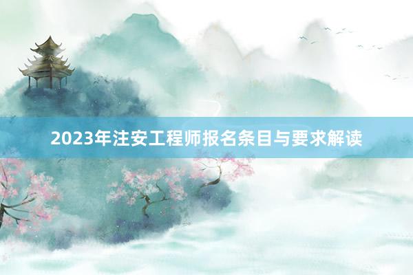2023年注安工程师报名条目与要求解读