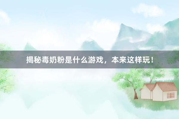 揭秘毒奶粉是什么游戏，本来这样玩！