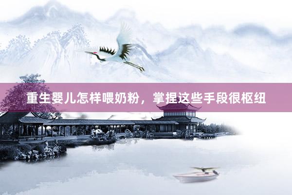 重生婴儿怎样喂奶粉，掌捏这些手段很枢纽